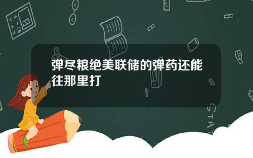 弹尽粮绝美联储的弹药还能往那里打