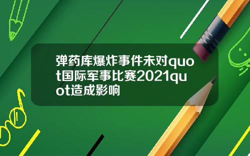 弹药库爆炸事件未对quot国际军事比赛2021quot造成影响