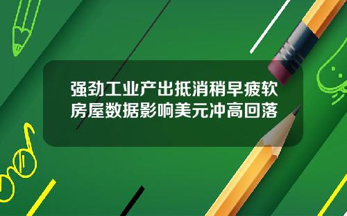强劲工业产出抵消稍早疲软房屋数据影响美元冲高回落
