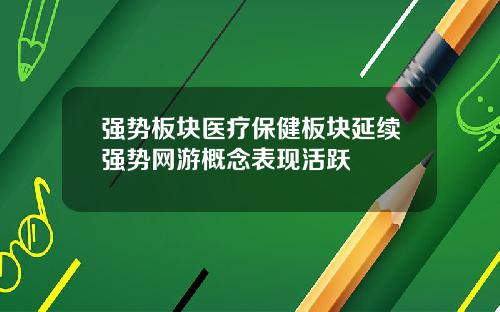 强势板块医疗保健板块延续强势网游概念表现活跃