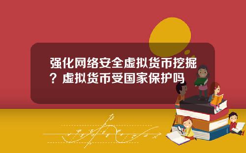 强化网络安全虚拟货币挖掘？虚拟货币受国家保护吗