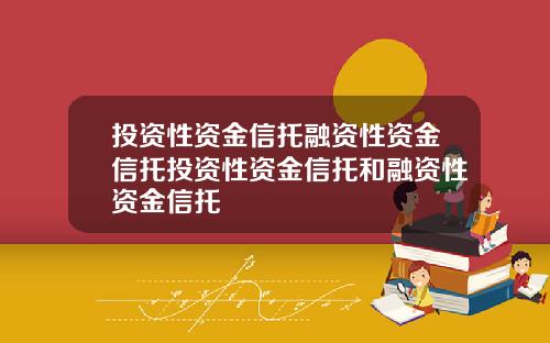 投资性资金信托融资性资金信托投资性资金信托和融资性资金信托