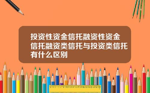 投资性资金信托融资性资金信托融资类信托与投资类信托有什么区别