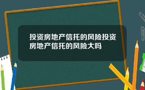 投资房地产信托的风险投资房地产信托的风险大吗