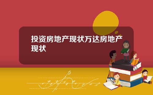 投资房地产现状万达房地产现状