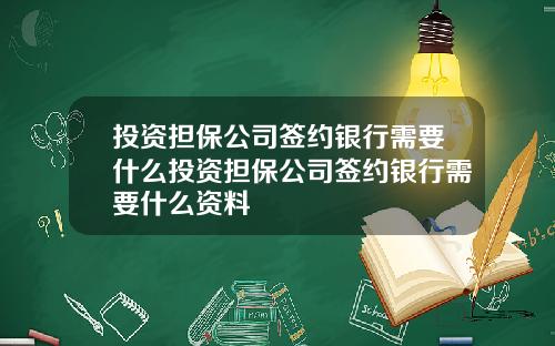 投资担保公司签约银行需要什么投资担保公司签约银行需要什么资料