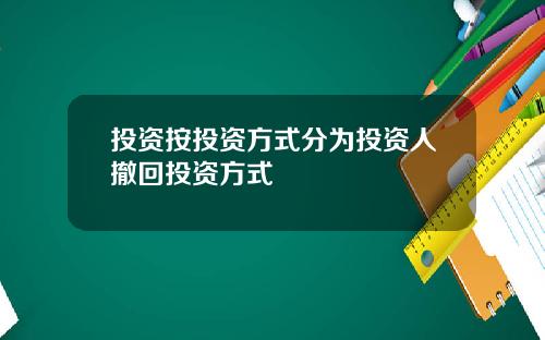 投资按投资方式分为投资人撤回投资方式