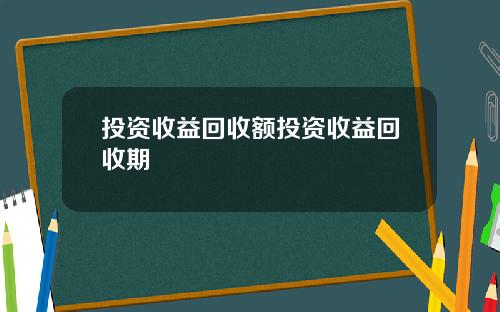 投资收益回收额投资收益回收期
