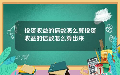 投资收益的倍数怎么算投资收益的倍数怎么算出来