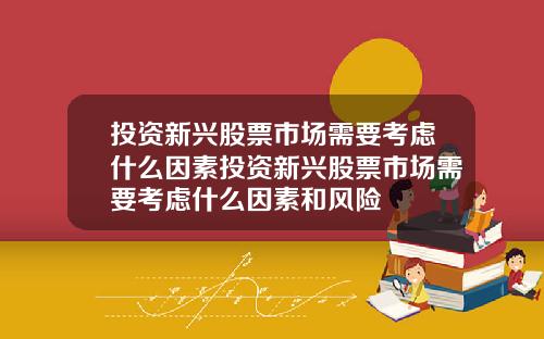 投资新兴股票市场需要考虑什么因素投资新兴股票市场需要考虑什么因素和风险