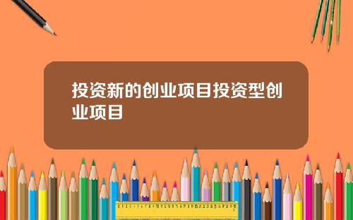 投资新的创业项目投资型创业项目