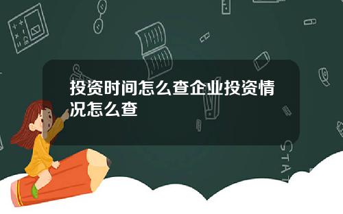 投资时间怎么查企业投资情况怎么查
