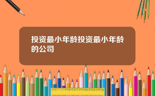 投资最小年龄投资最小年龄的公司