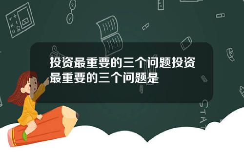 投资最重要的三个问题投资最重要的三个问题是