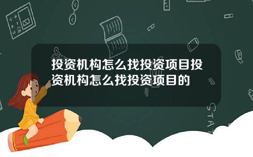 投资机构怎么找投资项目投资机构怎么找投资项目的