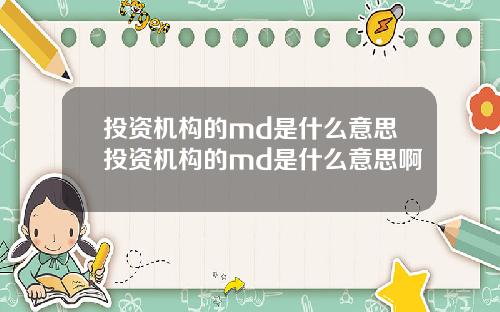 投资机构的md是什么意思投资机构的md是什么意思啊