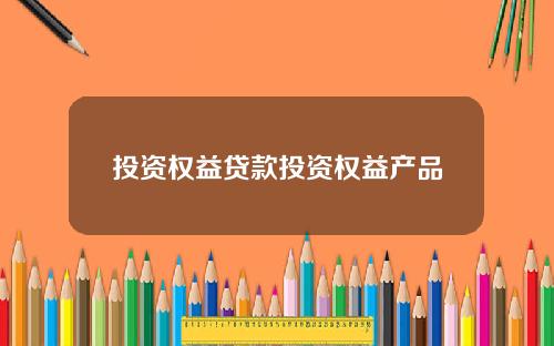 投资权益贷款投资权益产品