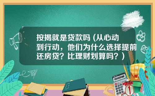 按揭就是贷款吗 (从心动到行动,他们为什么选择提前还房贷?比理财划算吗?)