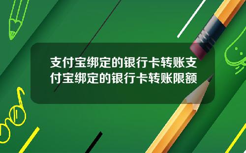 支付宝绑定的银行卡转账支付宝绑定的银行卡转账限额