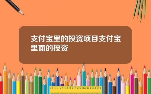 支付宝里的投资项目支付宝里面的投资