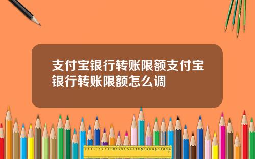 支付宝银行转账限额支付宝银行转账限额怎么调