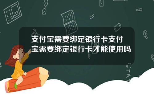 支付宝需要绑定银行卡支付宝需要绑定银行卡才能使用吗
