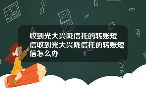 收到光大兴陇信托的转账短信收到光大兴陇信托的转账短信怎么办