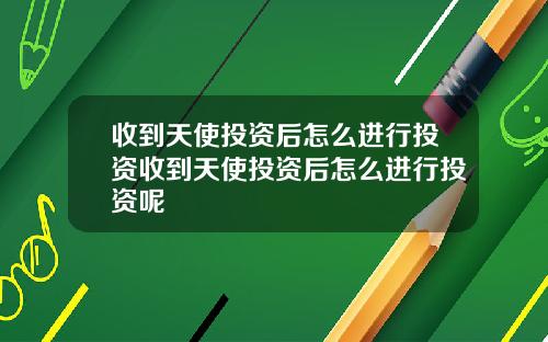 收到天使投资后怎么进行投资收到天使投资后怎么进行投资呢