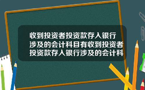 收到投资者投资款存入银行涉及的会计科目有收到投资者投资款存入银行涉及的会计科目有哪些