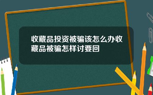 收藏品投资被骗该怎么办收藏品被骗怎样讨要回