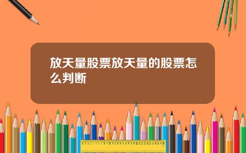 放天量股票放天量的股票怎么判断
