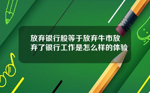 放弃银行股等于放弃牛市放弃了银行工作是怎么样的体验