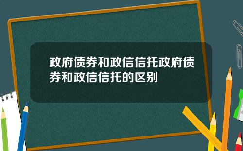 政府债券和政信信托政府债券和政信信托的区别