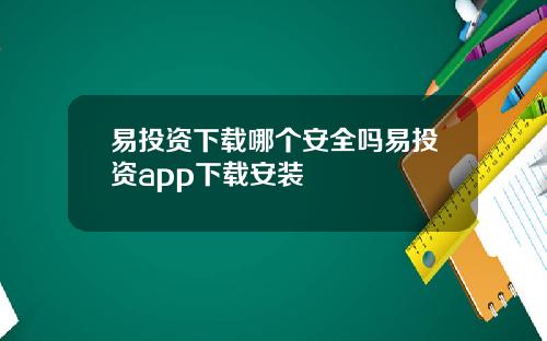 易投资下载哪个安全吗易投资app下载安装