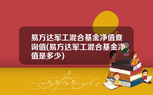 易方达军工混合基金净值查询值(易方达军工混合基金净值是多少)