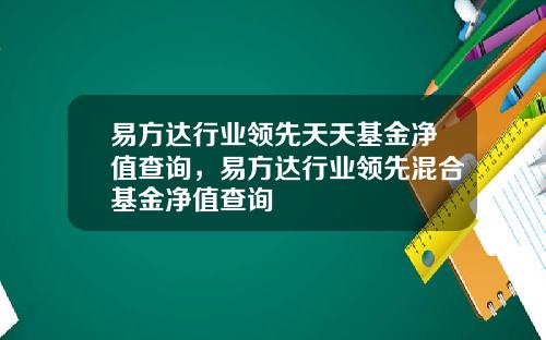 易方达行业领先天天基金净值查询，易方达行业领先混合基金净值查询
