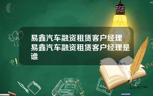 易鑫汽车融资租赁客户经理易鑫汽车融资租赁客户经理是谁