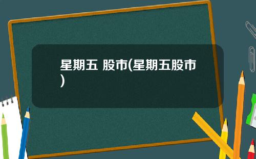 星期五 股市(星期五股市)