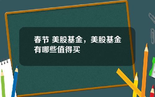 春节 美股基金,美股基金有哪些值得买