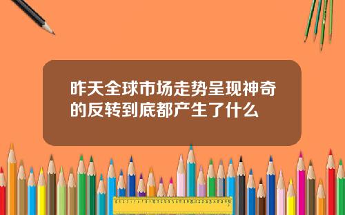 昨天全球市场走势呈现神奇的反转到底都产生了什么