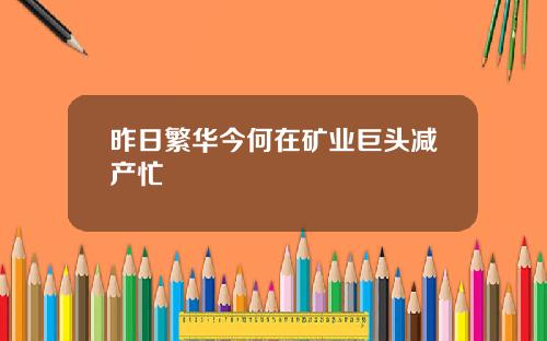 昨日繁华今何在矿业巨头减产忙