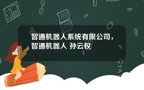 智通机器人系统有限公司，智通机器人 孙云权