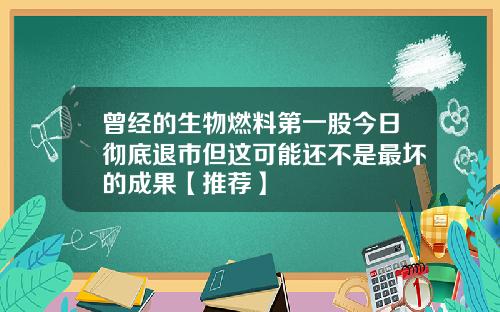 曾经的生物燃料第一股今日彻底退市但这可能还不是最坏的成果【推荐】