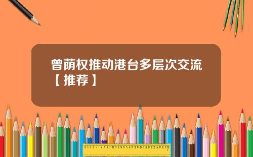 曾荫权推动港台多层次交流【推荐】