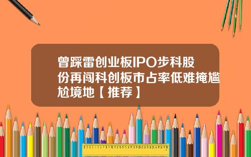 曾踩雷创业板IPO步科股份再闯科创板市占率低难掩尴尬境地【推荐】