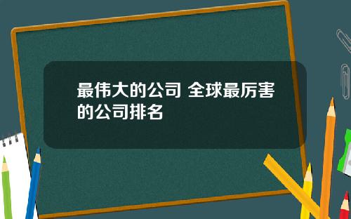 最伟大的公司 全球最厉害的公司排名