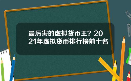 最厉害的虚拟货币王？2021年虚拟货币排行榜前十名