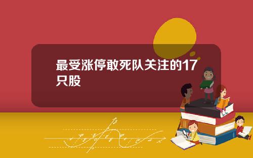 最受涨停敢死队关注的17只股