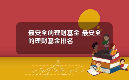 最安全的理财基金 最安全的理财基金排名