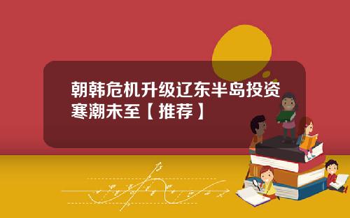 朝韩危机升级辽东半岛投资寒潮未至【推荐】